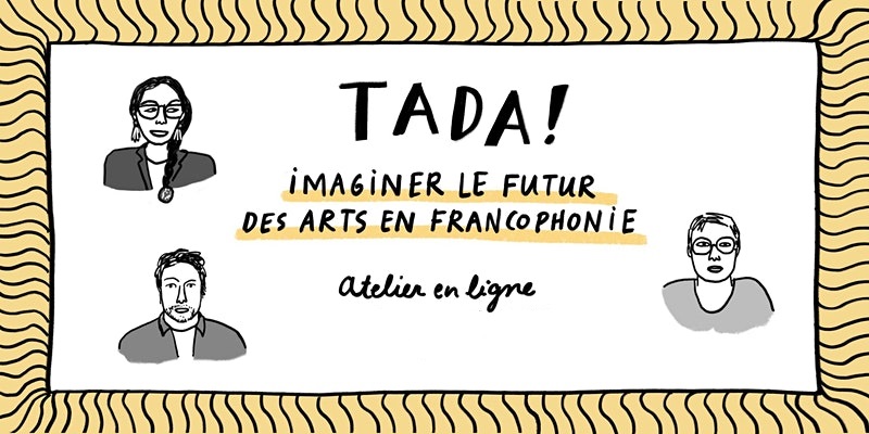 L’initiative TADA! – Imaginer le futur des arts en francophonie, présente ses premiers résultats